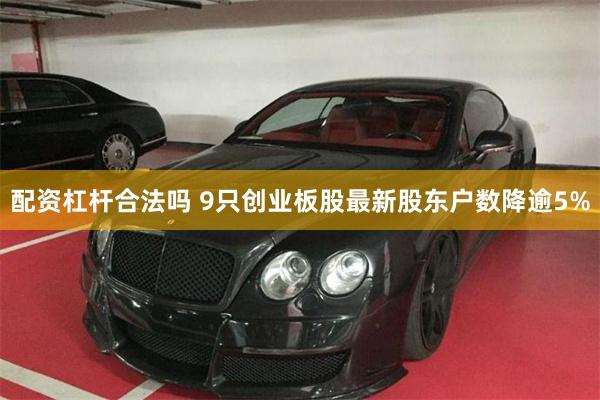 配资杠杆合法吗 9只创业板股最新股东户数降逾5%