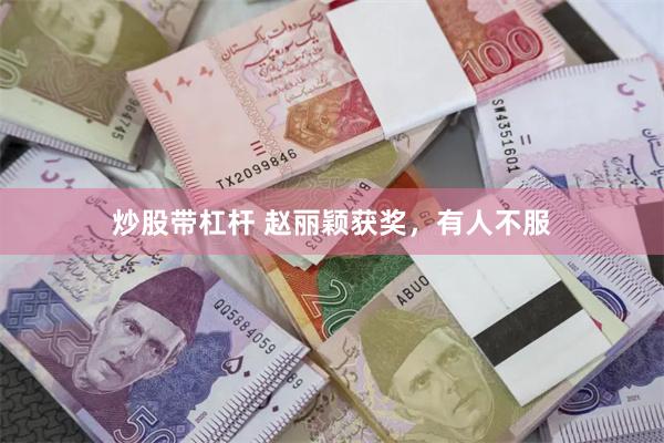炒股带杠杆 赵丽颖获奖，有人不服