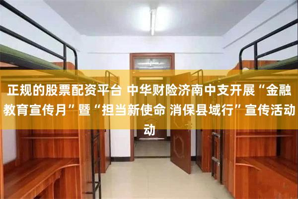 正规的股票配资平台 中华财险济南中支开展“金融教育宣传月”暨“担当新使命 消保县域行”宣传活动