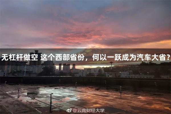 无杠杆做空 这个西部省份,何以一跃成为汽车大省?