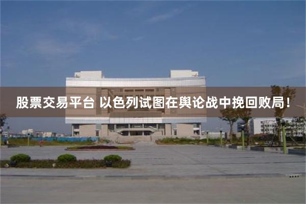 股票交易平台 以色列试图在舆论战中挽回败局！
