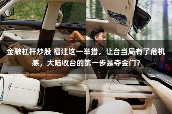 金融杠杆炒股 福建这一举措，让台当局有了危机感，大陆收台的第一步是夺金门？