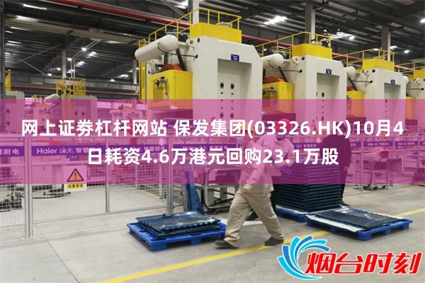 网上证劵杠杆网站 保发集团(03326.HK)10月4日耗资4.6万港元回购23.1万股