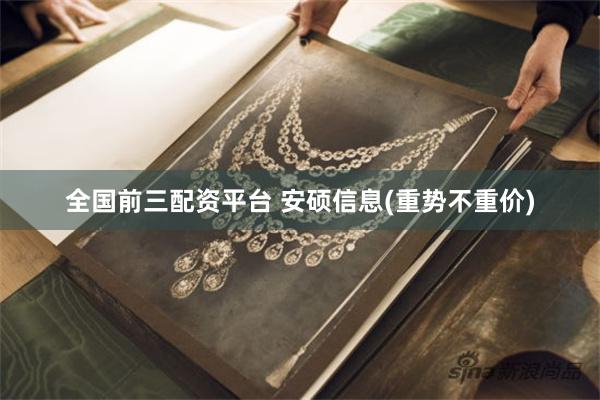 全国前三配资平台 安硕信息(重势不重价)