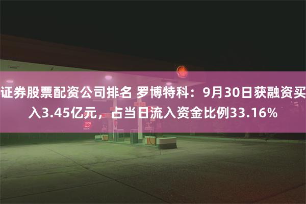 证券股票配资公司排名 罗博特科：9月30日获融资买入3.45亿元，占当日流入资金比例33.16%