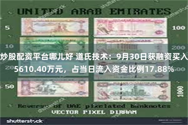 炒股配资平台哪儿好 道氏技术:9月30日获融资买入5610.40万元,占当日流入资金比例17.88%