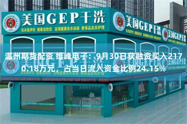 温州期货配资 维峰电子：9月30日获融资买入2170.18万元，占当日流入资金比例24.15%