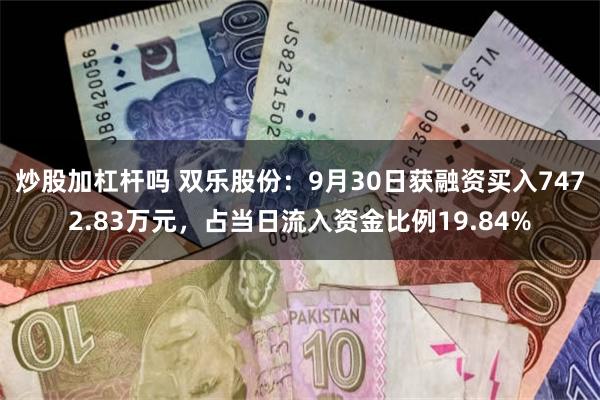 炒股加杠杆吗 双乐股份：9月30日获融资买入7472.83万元，占当日流入资金比例19.84%