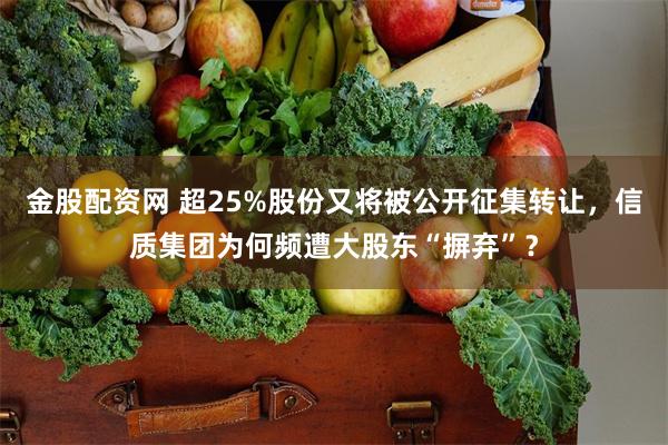 金股配资网 超25%股份又将被公开征集转让，信质集团为何频遭大股东“摒弃”？