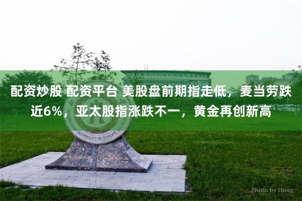 配资炒股 配资平台 美股盘前期指走低,麦当劳跌近6%,亚太股指涨跌不一,黄金再创新高