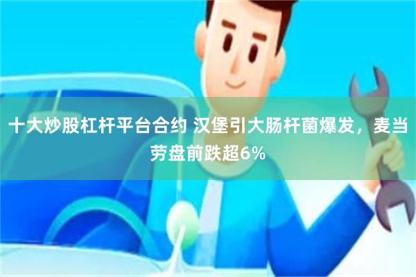 十大炒股杠杆平台合约 汉堡引大肠杆菌爆发，麦当劳盘前跌超6%