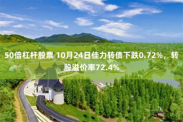 50倍杠杆股票 10月24日佳力转债下跌0.72%，转股溢价率72.4%