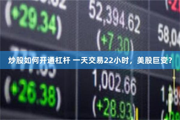 炒股如何开通杠杆 一天交易22小时，美股巨变？