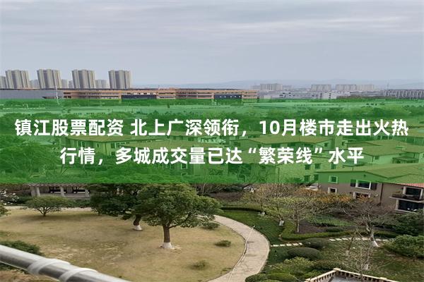 镇江股票配资 北上广深领衔，10月楼市走出火热行情，多城成交量已达“繁荣线”水平