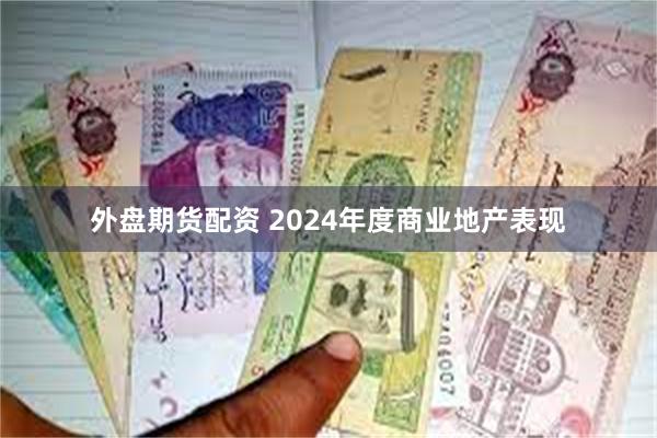 外盘期货配资 2024年度商业地产表现