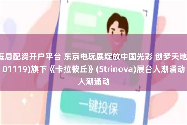 低息配资开户平台 东京电玩展绽放中国光彩 创梦天地(01119)旗下《卡拉彼丘》(Strinova)展台人潮涌动