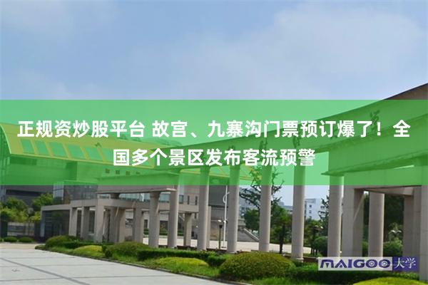 正规资炒股平台 故宫、九寨沟门票预订爆了！全国多个景区发布客流预警