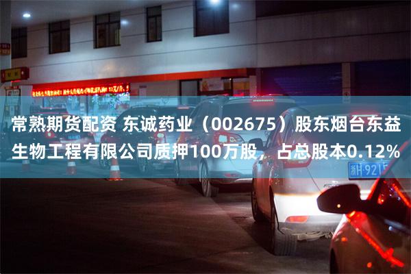 常熟期货配资 东诚药业(002675)股东烟台东益生物工程有限公司质押100万股,占总股本0.12%
