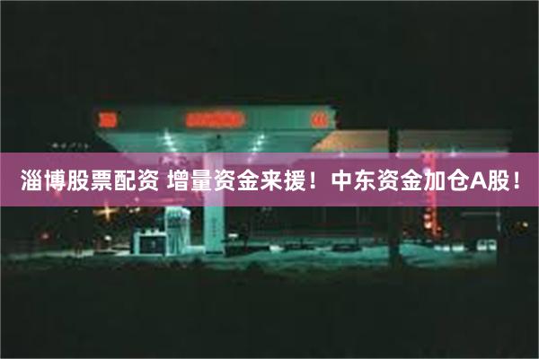 淄博股票配资 增量资金来援!中东资金加仓A股!