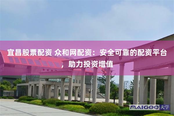 宜昌股票配资 众和网配资：安全可靠的配资平台，助力投资增值