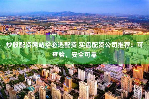 炒股配资网站拾必选配资 实盘配资公司推荐：可查验，安全可靠