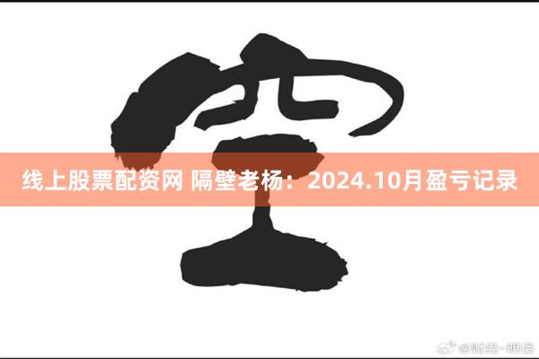 线上股票配资网 隔壁老杨:2024.10月盈亏记录