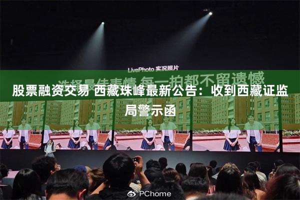 股票融资交易 西藏珠峰最新公告：收到西藏证监局警示函