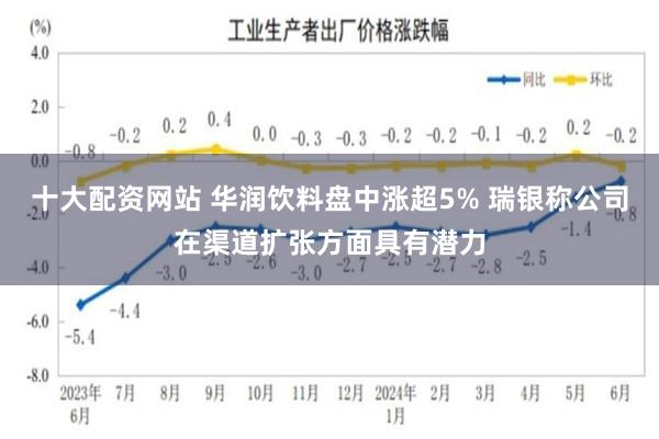 十大配资网站 华润饮料盘中涨超5% 瑞银称公司在渠道扩张方面具有潜力