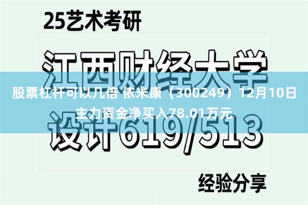 股票杠杆可以几倍 依米康（300249）12月10日主力资金净买入78.01万元