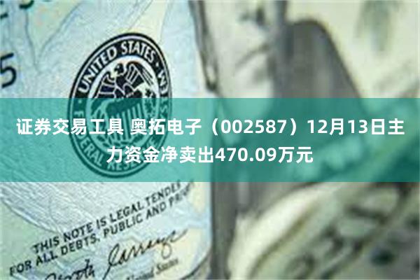 证券交易工具 奥拓电子(002587)12月13日主力资金净卖出470.09万元