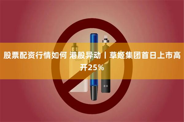 股票配资行情如何 港股异动丨草姬集团首日上市高开25%