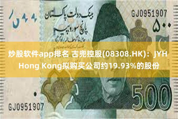 炒股软件app排名 古兜控股(08308.HK)：JYH Hong Kong拟购买公司约19.93%的股份