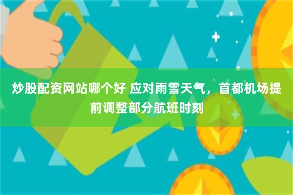 炒股配资网站哪个好 应对雨雪天气，首都机场提前调整部分航班时刻