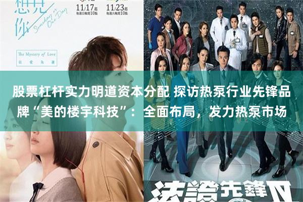 股票杠杆实力明道资本分配 探访热泵行业先锋品牌“美的楼宇科技”：全面布局，发力热泵市场