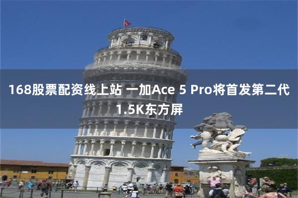 168股票配资线上站 一加Ace 5 Pro将首发第二代1.5K东方屏