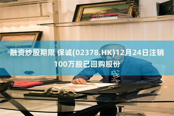 融资炒股期限 保诚(02378.HK)12月24日注销100万股已回购股份