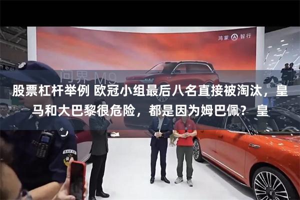 股票杠杆举例 欧冠小组最后八名直接被淘汰，皇马和大巴黎很危险，都是因为姆巴佩？ 皇