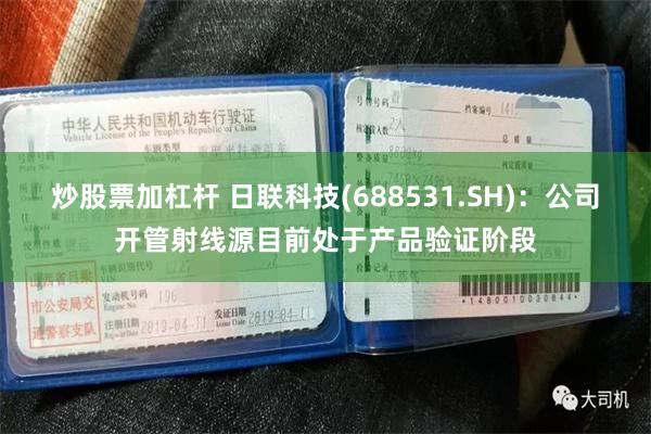 炒股票加杠杆 日联科技(688531.SH)：公司开管射线源目前处于产品验证阶段