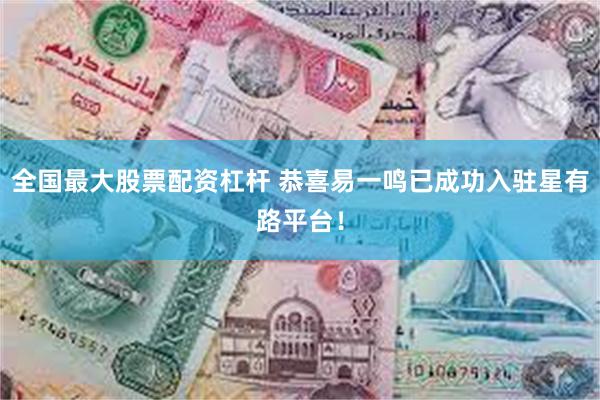全国最大股票配资杠杆 恭喜易一鸣已成功入驻星有路平台！