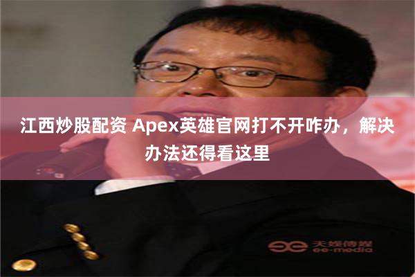江西炒股配资 Apex英雄官网打不开咋办,解决办法还得看这里