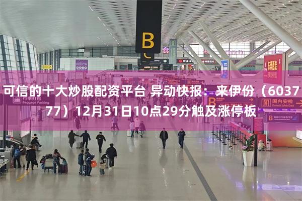 可信的十大炒股配资平台 异动快报：来伊份（603777）12月31日10点29分触及涨停板