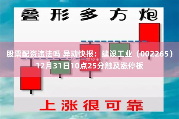 股票配资违法吗 异动快报：建设工业（002265）12月31日10点25分触及涨停板