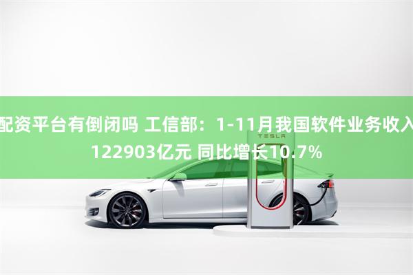 配资平台有倒闭吗 工信部：1-11月我国软件业务收入122903亿元 同比增长10.7%