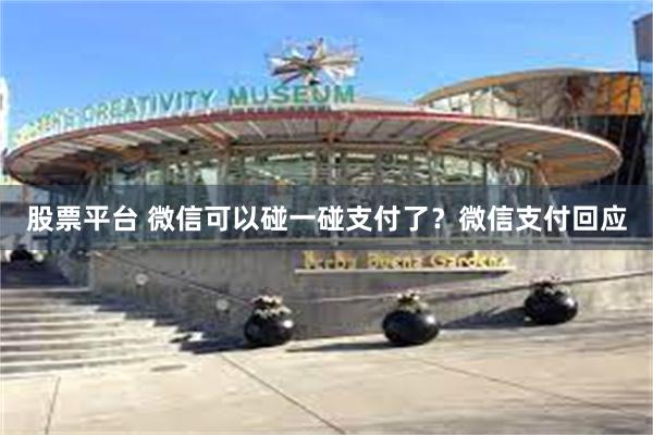 股票平台 微信可以碰一碰支付了？微信支付回应