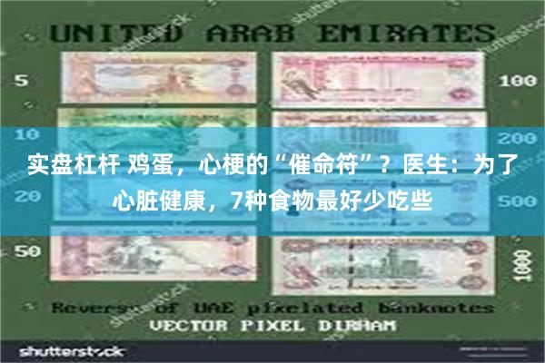 实盘杠杆 鸡蛋，心梗的“催命符”？医生：为了心脏健康，7种食物最好少吃些