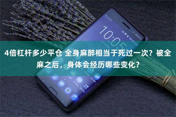 4倍杠杆多少平仓 全身麻醉相当于死过一次？被全麻之后，身体会经历哪些变化？