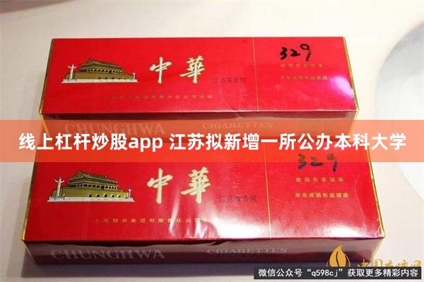 线上杠杆炒股app 江苏拟新增一所公办本科大学