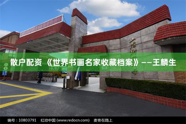散户配资 《世界书画名家收藏档案》——王麟生