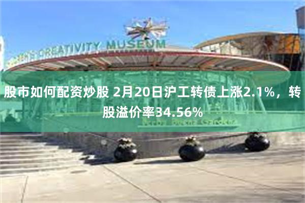 股市如何配资炒股 2月20日沪工转债上涨2.1%,转股溢价率34.56%