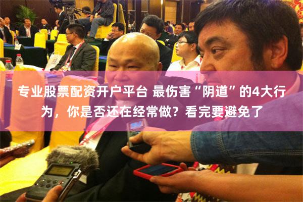 专业股票配资开户平台 最伤害“阴道”的4大行为,你是否还在经常做?看完要避免了